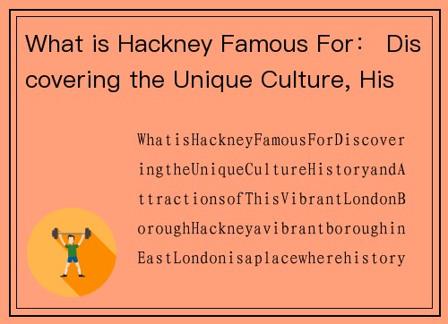 What is Hackney Famous For： Discovering the Unique Culture, History, and Attractions of This Vibrant London Borough